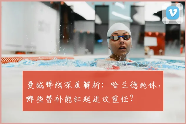 曼城锋线深度解析：哈兰德轮休，哪些替补能扛起进攻重任？