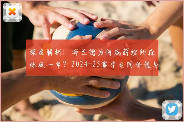 深度解析:海兰德为何底薪续约森林狼一年?2024-25赛季合同价值与球队考量