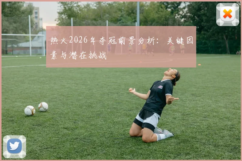 热火2026年夺冠前景分析：关键因素与潜在挑战
