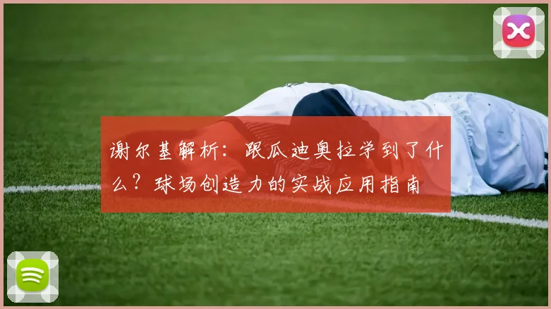 谢尔基解析：跟瓜迪奥拉学到了什么？球场创造力的实战应用指南