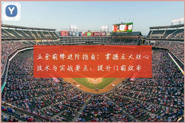 业余前锋进阶指南：掌握五大核心技术与实战要点，提升门前效率