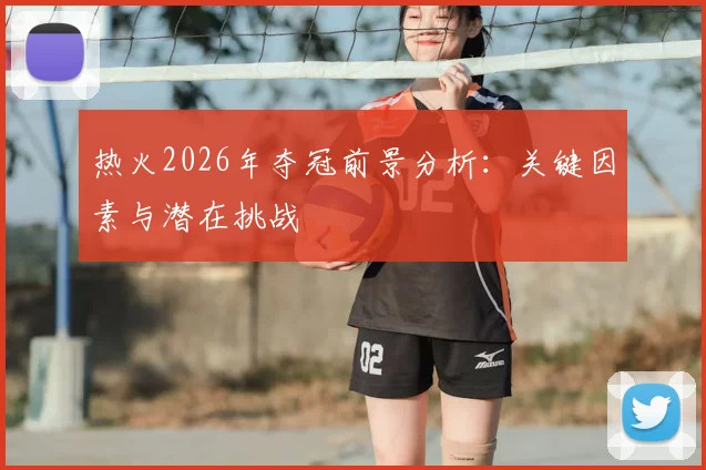 热火2026年夺冠前景分析:关键因素与潜在挑战