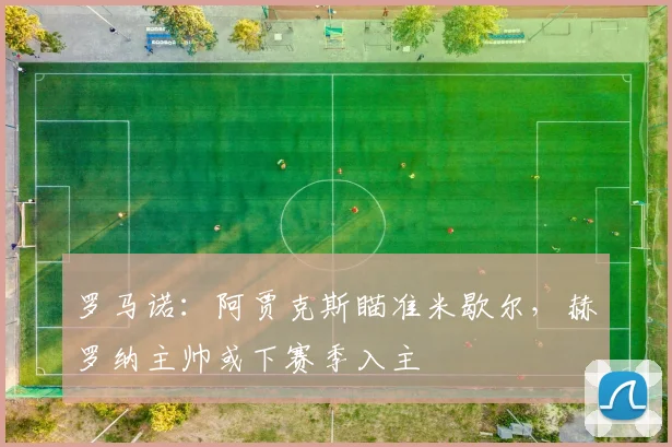 罗马诺：阿贾克斯瞄准米歇尔，赫罗纳主帅或下赛季入主